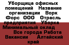 Уборщица офисных помещений › Название организации ­ Ворк Форс, ООО › Отрасль предприятия ­ Уборка › Минимальный оклад ­ 25 000 - Все города Работа » Вакансии   . Алтайский край